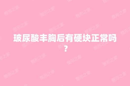 玻尿酸丰胸后有硬块正常吗？