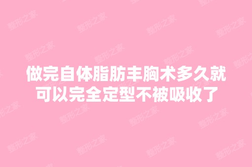 做完自体脂肪丰胸术多久就可以完全定型不被吸收了