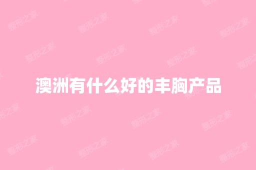 澳洲有什么好的丰胸产品