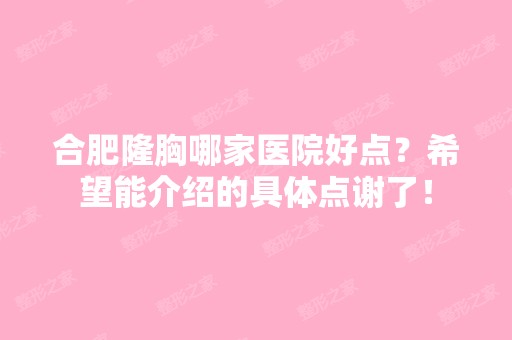 合肥隆胸哪家医院好点？希望能介绍的具体点谢了！