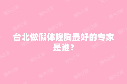 台北做假体隆胸比较好的专家是谁？