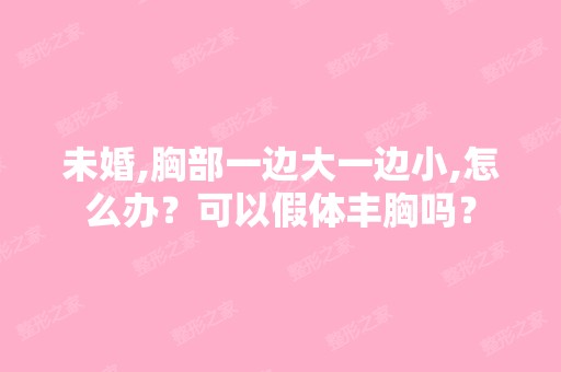 未婚,胸部一边大一边小,怎么办？可以假体丰胸吗？