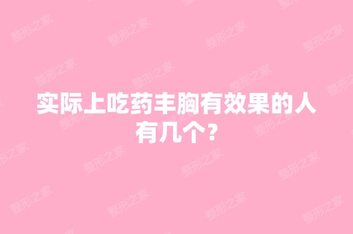 实际上吃药丰胸有效果的人有几个？