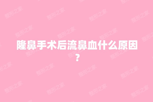 隆鼻手术后流鼻血什么原因？