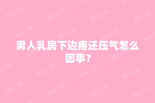 男人乳房下边疼还压气怎么回事？