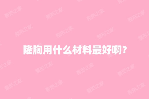 隆胸用什么材料比较好啊？