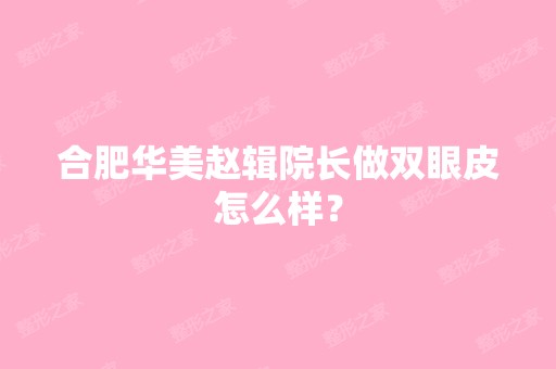 合肥华美赵辑院长做双眼皮怎么样？