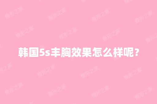 韩国5s丰胸效果怎么样呢？