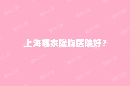 上海哪家隆胸医院好？