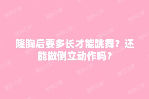 隆胸后要多长才能跳舞？还能做倒立动作吗？