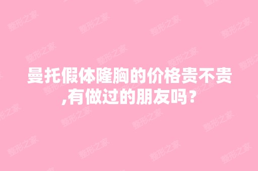 曼托假体隆胸的价格贵不贵,有做过的朋友吗？