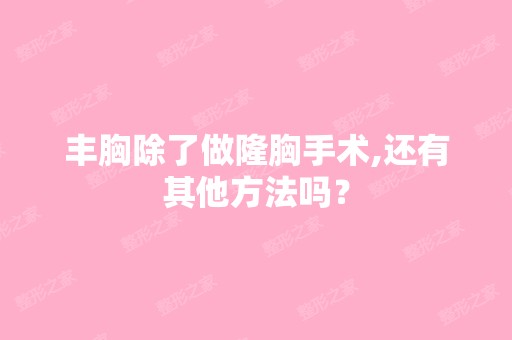 丰胸除了做隆胸手术,还有其他方法吗？