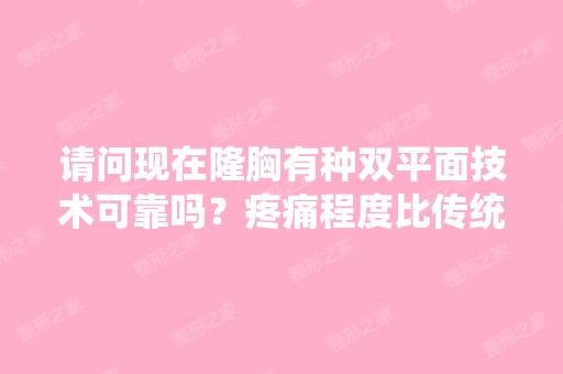 请问现在隆胸有种双平面技术可靠吗？疼痛程度比传统技术如何？