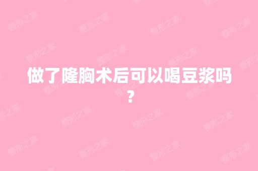 做了隆胸术后可以喝豆浆吗？