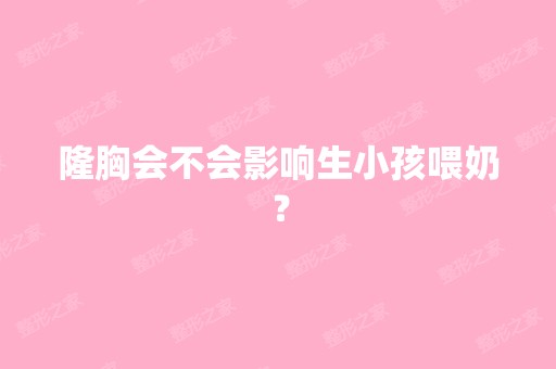 隆胸会不会影响生小孩喂奶？