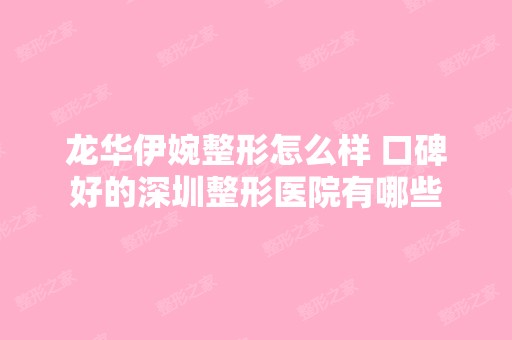 龙华伊婉整形怎么样 口碑好的深圳整形医院有哪些