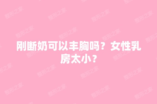 刚断奶可以丰胸吗？女性乳房太小？