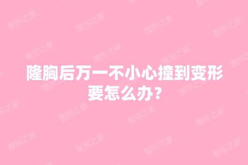 隆胸后万一不小心撞到变形要怎么办？