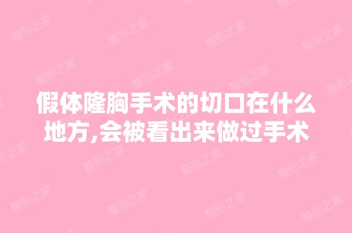 假体隆胸手术的切口在什么地方,会被看出来做过手术吗？