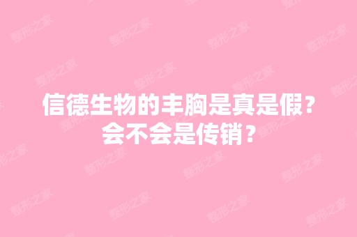 信德生物的丰胸是真是假？会不会是传销？