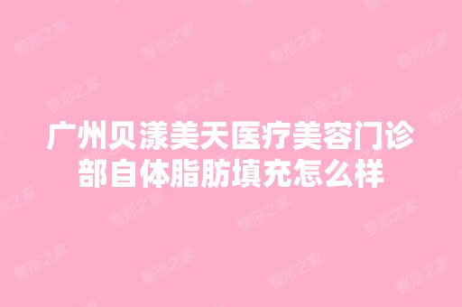 广州贝漾美天医疗美容门诊部自体脂肪填充怎么样