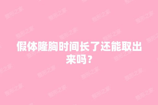 假体隆胸时间长了还能取出来吗？