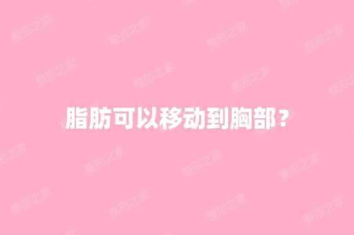 脂肪可以移动到胸部？