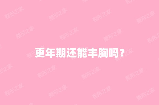 更年期还能丰胸吗？