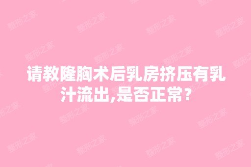 请教隆胸术后乳房挤压有乳汁流出,是否正常？