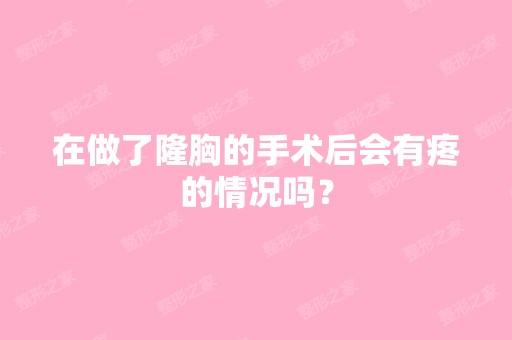 在做了隆胸的手术后会有疼的情况吗？