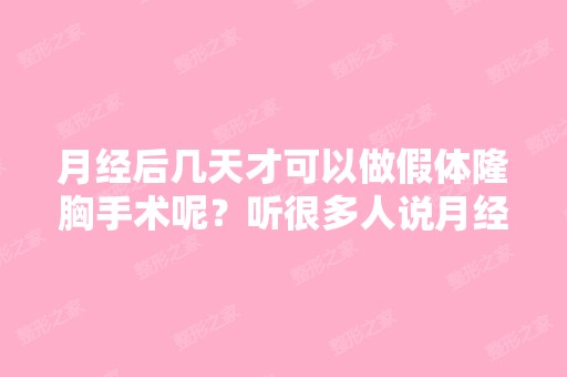 月经后几天才可以做假体隆胸手术呢？听很多人说月经期是不可以做...