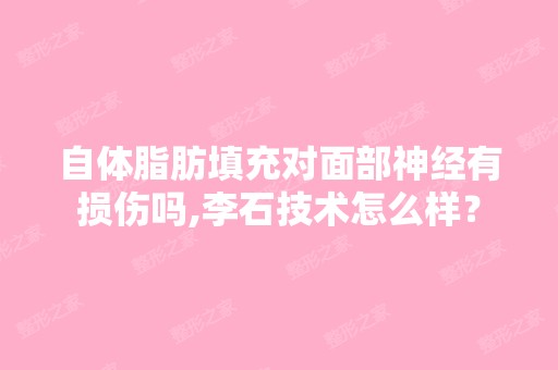 自体脂肪填充对面部神经有损伤吗,李石技术怎么样？