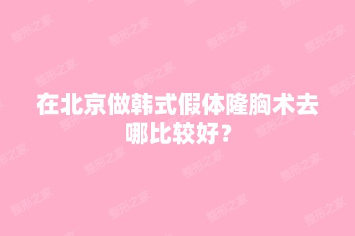 在北京做韩式假体隆胸术去哪比较好？