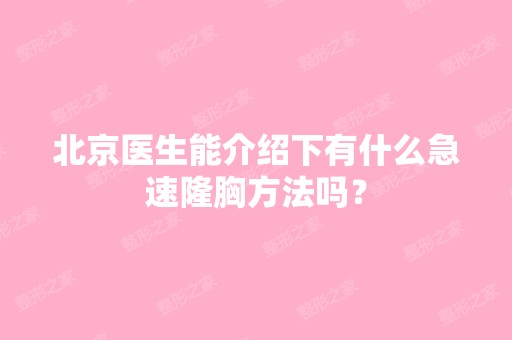 北京医生能介绍下有什么急速隆胸方法吗？