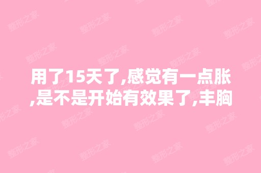 用了15天了,感觉有一点胀,是不是开始有效果了,丰胸产品