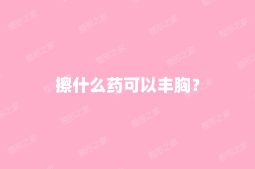 擦什么药可以丰胸？