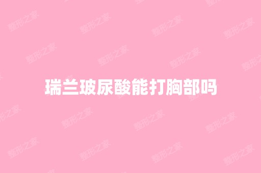 瑞兰玻尿酸能打胸部吗