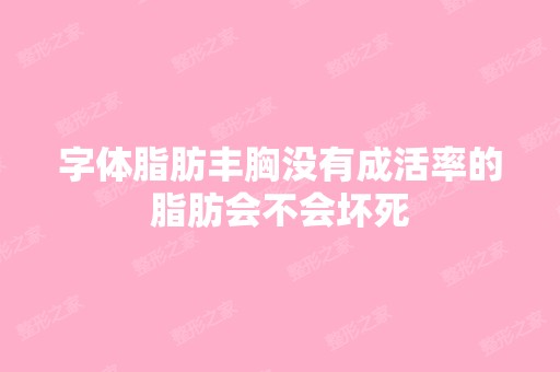 字体脂肪丰胸没有成活率的脂肪会不会坏死