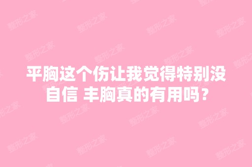 平胸这个伤让我觉得特别没自信 丰胸真的有用吗？