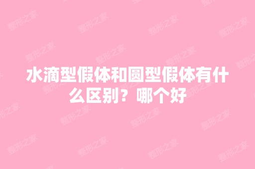 水滴型假体和圆型假体有什么区别？哪个好