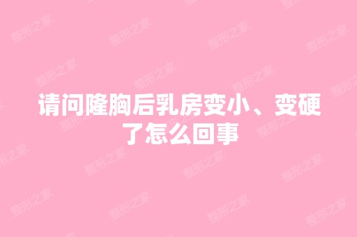 请问隆胸后乳房变小、变硬了怎么回事