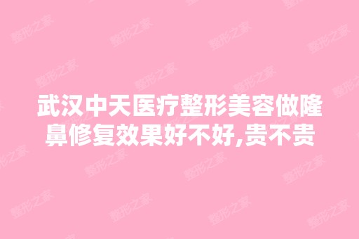 武汉中天医疗整形美容做隆鼻修复效果好不好,贵不贵？