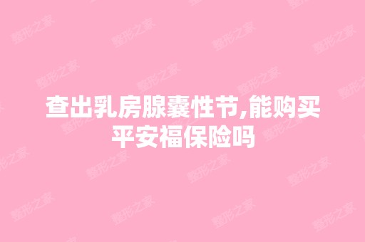 查出乳房腺囊性节,能购买平安福保险吗