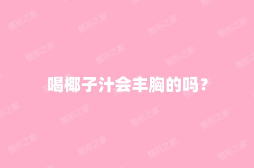 喝椰子汁会丰胸的吗？