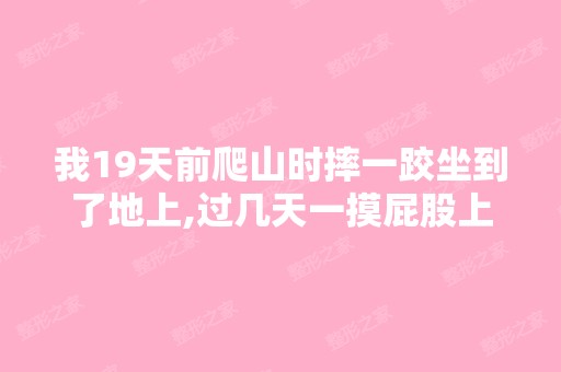 我19天前爬山时摔一跤坐到了地上,过几天一摸屁股上面点腰下面的...