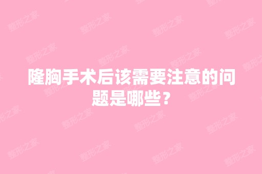 隆胸手术后该需要注意的问题是哪些？