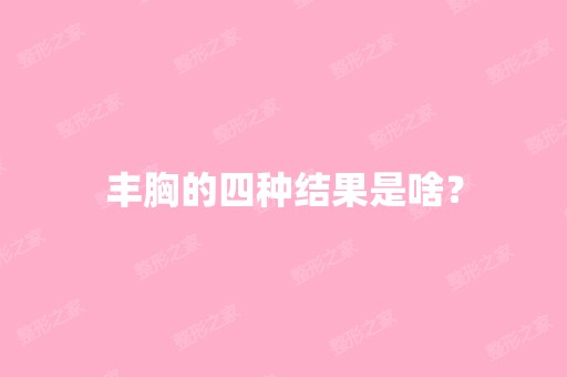 丰胸的四种结果是啥？