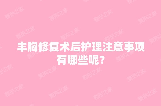 丰胸修复术后护理注意事项有哪些呢？