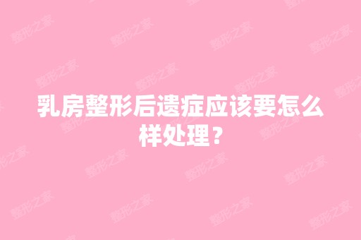 乳房整形后遗症应该要怎么样处理？