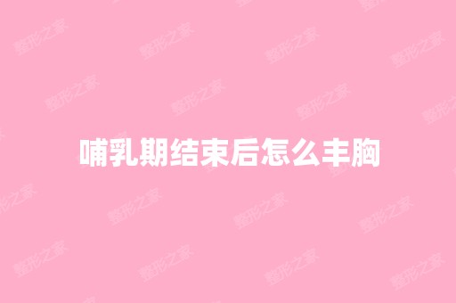 哺乳期结束后怎么丰胸